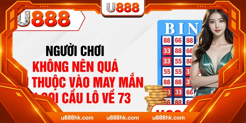 Người chơi không nên quá phụ thuộc vào may mắn khi soi cầu lô về 73 Người chơi không nên quá phụ thuộc vào may mắn khi soi cầu lô về 73