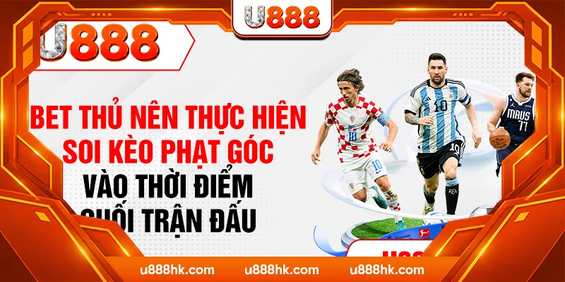 Bet thủ nên thực hiện soi kèo phạt góc vào thời điểm cuối trận đấu Bet thủ nên thực hiện soi kèo phạt góc vào thời điểm cuối trận đấu