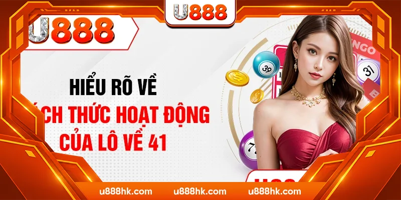 Hiểu rõ về cách thức hoạt động của lô về 41 Hiểu rõ về cách thức hoạt động của lô về 41