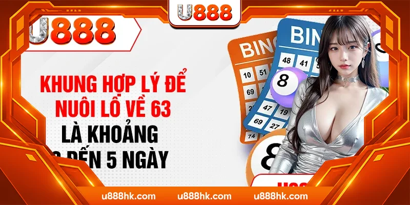 Khung hợp lý để nuôi lô về 63 là khoảng 3 đến 5 ngày Khung hợp lý để nuôi lô về 63 là khoảng 3 đến 5 ngày